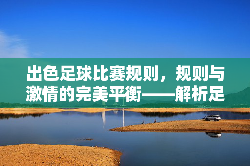 出色足球比赛规则，规则与激情的完美平衡——解析足球赛事的基石与魅力