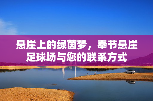 悬崖上的绿茵梦，奉节悬崖足球场与您的联系方式