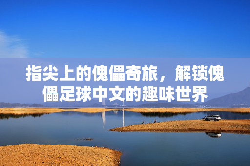指尖上的傀儡奇旅，解锁傀儡足球中文的趣味世界