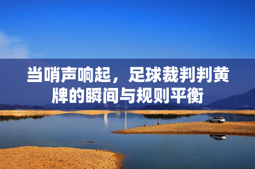 当哨声响起，足球裁判判黄牌的瞬间与规则平衡