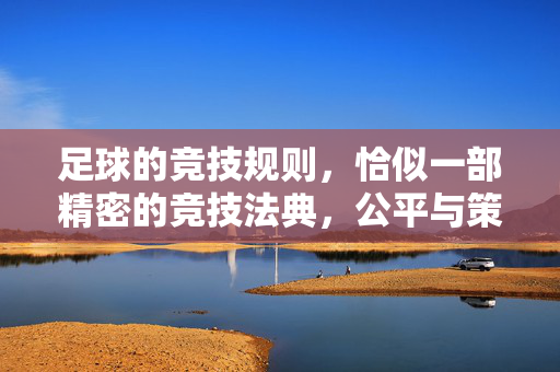 足球的竞技规则，恰似一部精密的竞技法典，公平与策略的平衡艺术