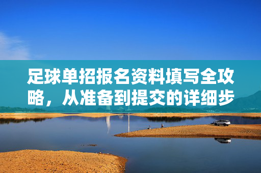 足球单招报名资料填写全攻略,从准备到提交的详细步骤