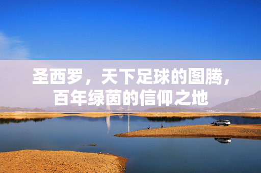 圣西罗，天下足球的图腾，百年绿茵的信仰之地