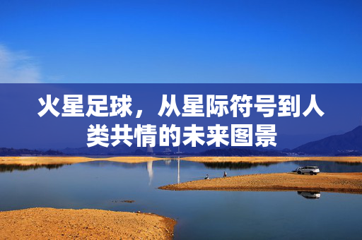 火星足球，从星际符号到人类共情的未来图景