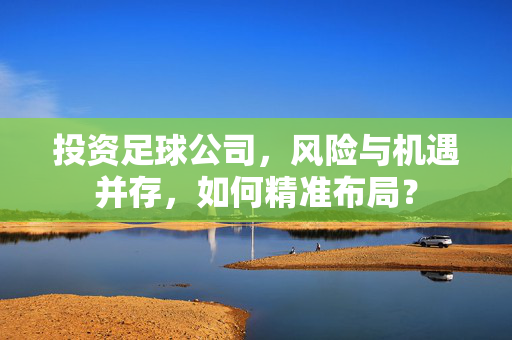 投资足球公司，风险与机遇并存，如何精准布局？