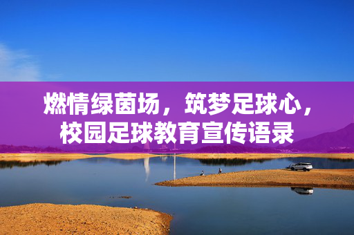 燃情绿茵场，筑梦足球心，校园足球教育宣传语录
