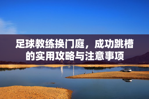 足球教练换门庭，成功跳槽的实用攻略与注意事项