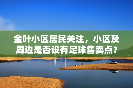 金叶小区居民关注，小区及周边是否设有足球售卖点？
