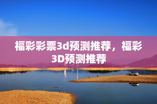 福彩彩票3d预测推荐，福彩3D预测推荐