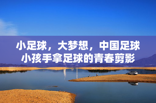 小足球,大梦想,中国足球小孩手拿足球的青春剪影