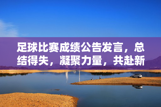 足球比赛成绩公告发言，总结得失，凝聚力量，共赴新征程