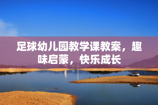 足球幼儿园教学课教案，趣味启蒙，快乐成长