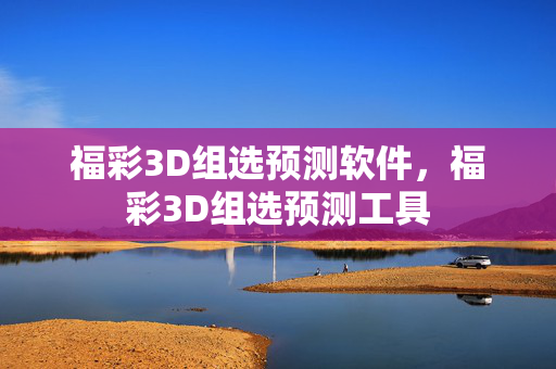 福彩3D组选预测软件，福彩3D组选预测工具