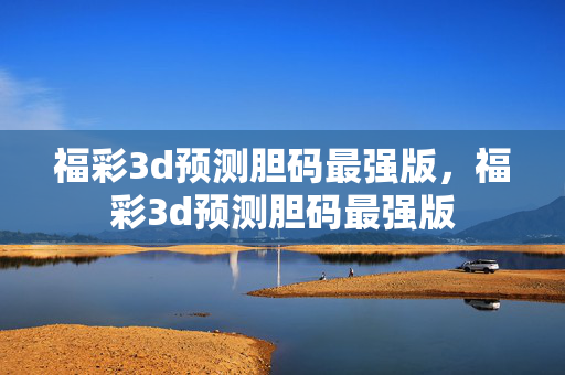 福彩3d预测胆码最强版，福彩3d预测胆码最强版