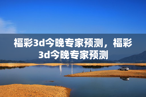 福彩3d今晚专家预测，福彩3d今晚专家预测