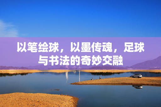以笔绘球，以墨传魂，足球与书法的奇妙交融