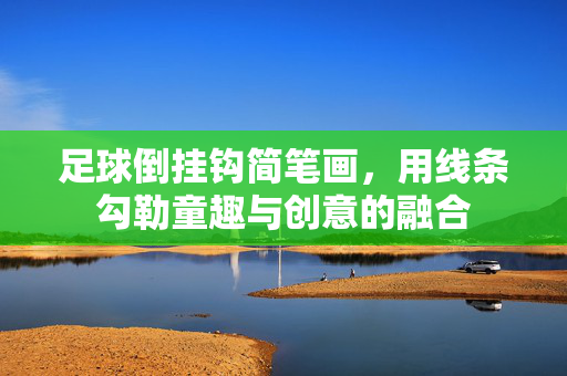 足球倒挂钩简笔画，用线条勾勒童趣与创意的融合