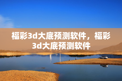 福彩3d大底预测软件，福彩3d大底预测软件