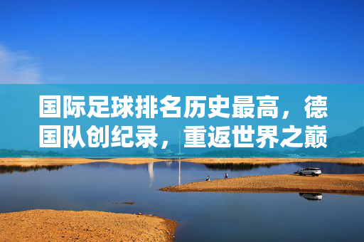 国际足球排名历史最高，德国队创纪录，重返世界之巅？