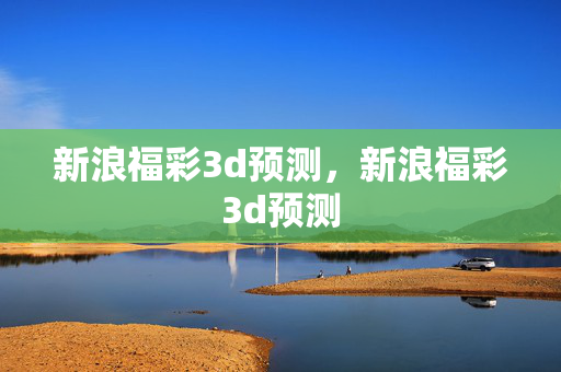 新浪福彩3d预测，新浪福彩3d预测