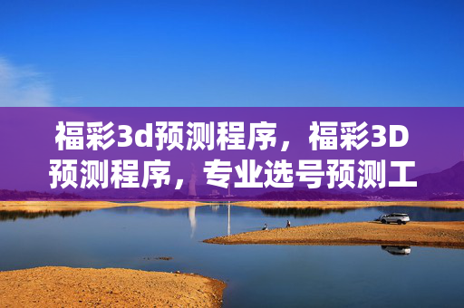 福彩3d预测程序,福彩3D预测程序,专业选号预测工具