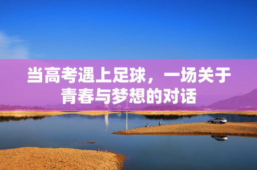 当高考遇上足球,一场关于青春与梦想的对话