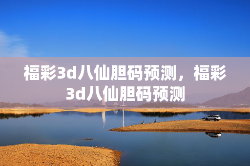 福彩3d八仙胆码预测，福彩3d八仙胆码预测
