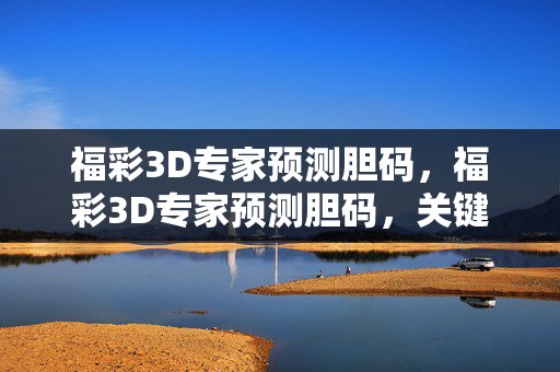 福彩3D专家预测胆码，福彩3D专家预测胆码，关键胆码分析推荐