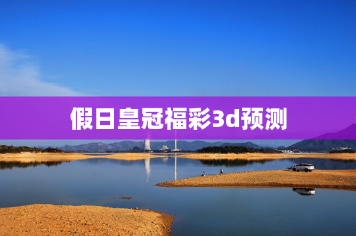 假日皇冠福彩3d预测