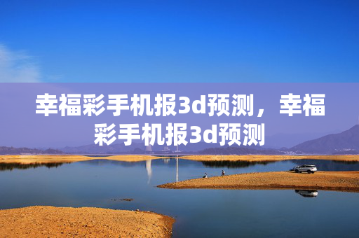 幸福彩手机报3d预测，幸福彩手机报3d预测