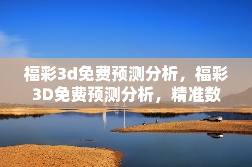 福彩3d免费预测分析，福彩3D免费预测分析，精准数据解读与趋势洞察