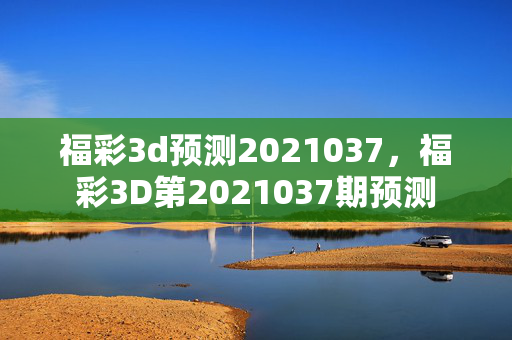 福彩3d预测2021037，福彩3D第2021037期预测