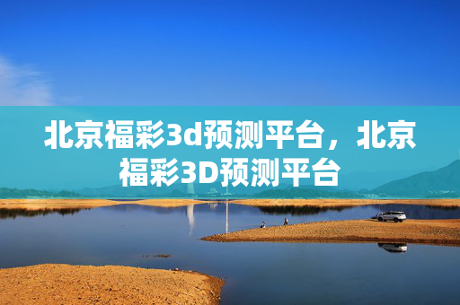 北京福彩3d预测平台，北京福彩3D预测平台