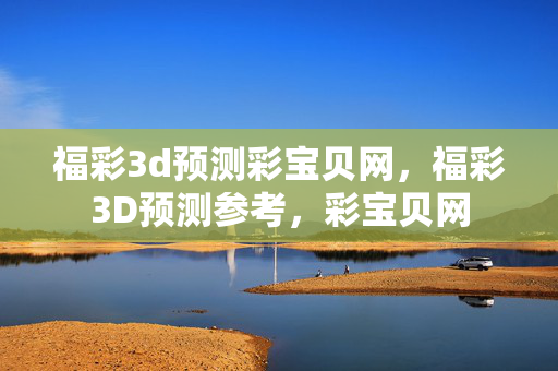 福彩3d预测彩宝贝网，福彩3D预测参考，彩宝贝网