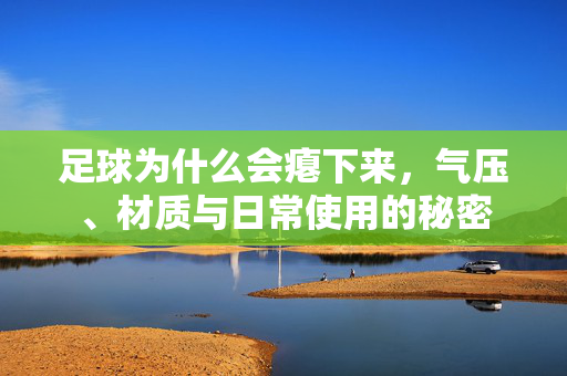 足球为什么会瘪下来，气压、材质与日常使用的秘密