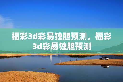 福彩3d彩易独胆预测,福彩3d彩易独胆预测