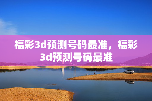 福彩3d预测号码最准，福彩3d预测号码最准