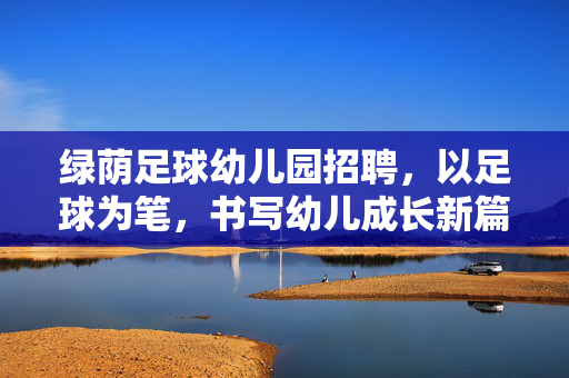 绿荫足球幼儿园招聘，以足球为笔，书写幼儿成长新篇章
