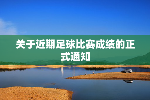 关于近期足球比赛成绩的正式通知