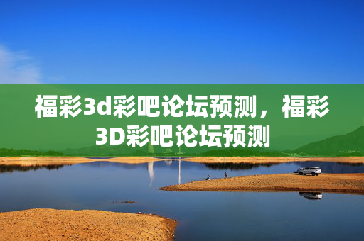 福彩3d彩吧论坛预测，福彩3D彩吧论坛预测