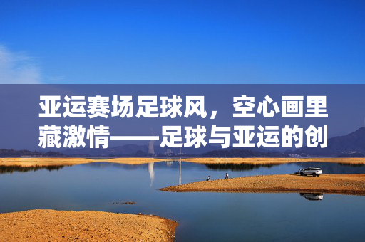 亚运赛场足球风，空心画里藏激情——足球与亚运的创意艺术融合