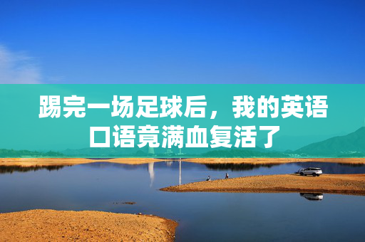 踢完一场足球后，我的英语口语竟满血复活了
