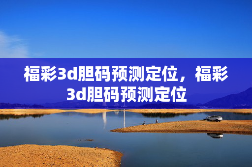 福彩3d胆码预测定位，福彩3d胆码预测定位