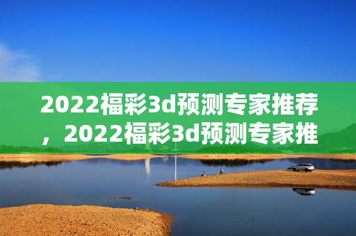2022福彩3d预测专家推荐，2022福彩3d预测专家推荐