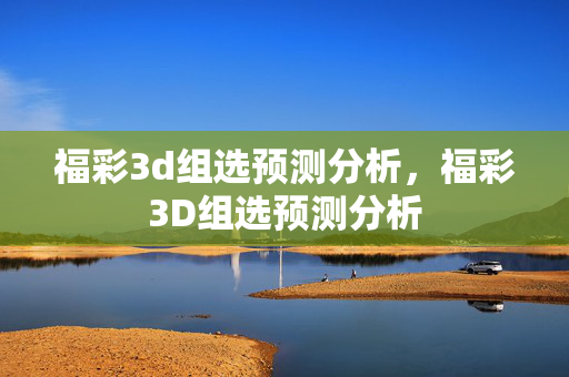 福彩3d组选预测分析,福彩3D组选预测分析