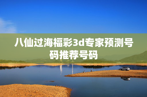 八仙过海福彩3d专家预测号码推荐号码