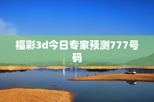 福彩3d今日专家预测777号码