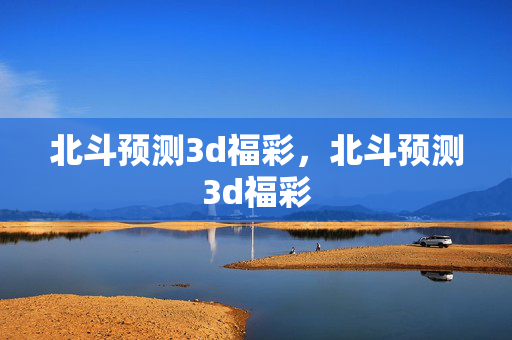北斗预测3d福彩，北斗预测3d福彩