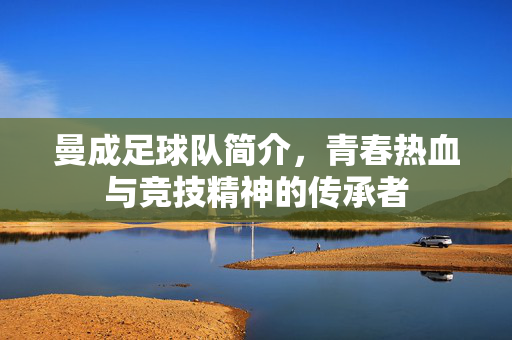 曼成足球队简介，青春热血与竞技精神的传承者