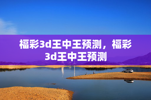 福彩3d王中王预测，福彩3d王中王预测
